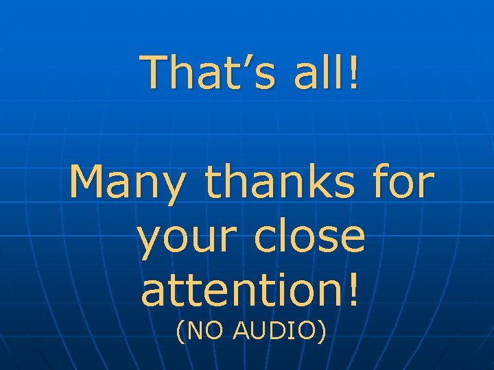 That’s all! Many thanks for your close attention! (NO AUDIO) 