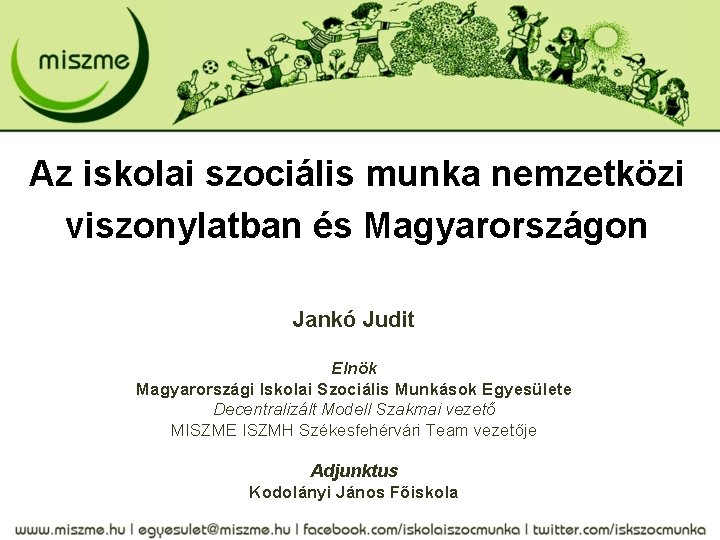 Az iskolai szociális munka nemzetközi viszonylatban és Magyarországon Jankó Judit Elnök Magyarországi Iskolai Szociális