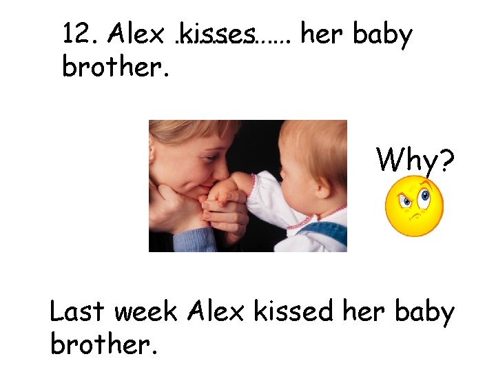12. Alex ………………. her baby kisses brother. Why? Last week Alex kissed her baby