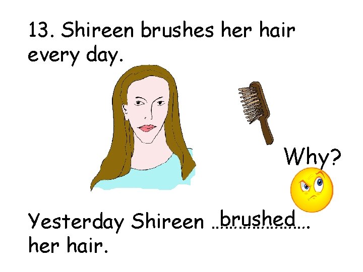 13. Shireen brushes her hair every day. Why? brushed Yesterday Shireen …………………. her hair.