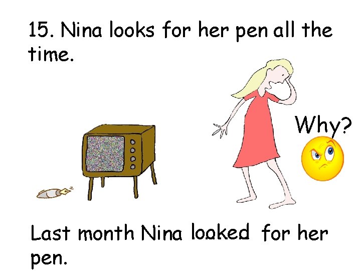 15. Nina looks for her pen all the time. Why? ……… for her Last