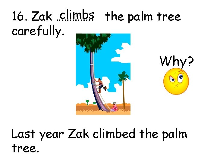 climbs the palm tree 16. Zak …………. . carefully. Why? Last year Zak climbed