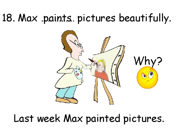 18. Max …………… paints pictures beautifully. Why? Last week Max painted pictures. 