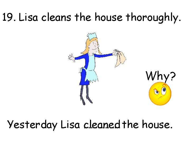 19. Lisa cleans the house thoroughly. Why? Yesterday Lisa …………… cleaned the house. 