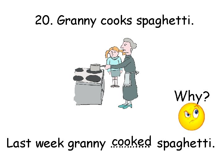 20. Granny cooks spaghetti. Why? cooked spaghetti. Last week granny ………. . . 
