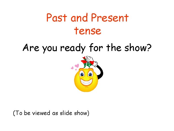 Past and Present tense Are you ready for the show? (To be viewed as