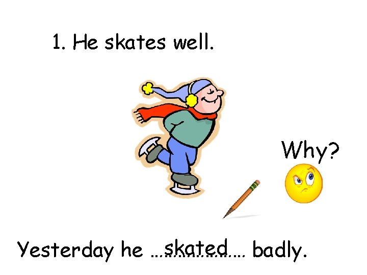 1. He skates well. Why? skated badly. Yesterday he ………………… 