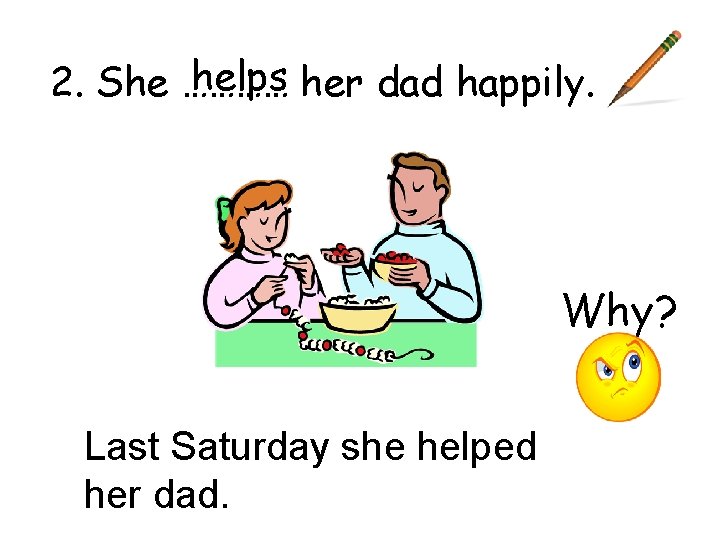 helps her dad happily. 2. She ………… Why? Last Saturday she helped her dad.