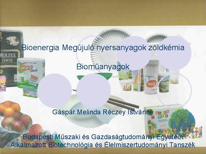 Bioenergia Megújuló nyersanyagok zöldkémia Bioműanyagok Gáspár Melinda Réczey Istvánné Budapesti Műszaki és Gazdaságtudományi Egyetem