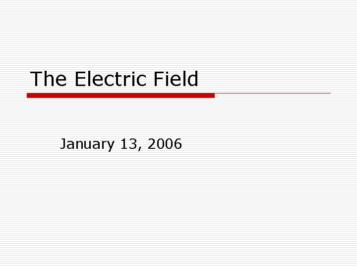 The Electric Field January 13, 2006 The Electric Field January 13, 2006