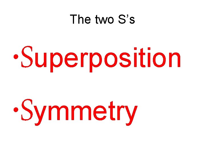 The two S’s • Superposition • Symmetry The two S’s • Superposition • Symmetry