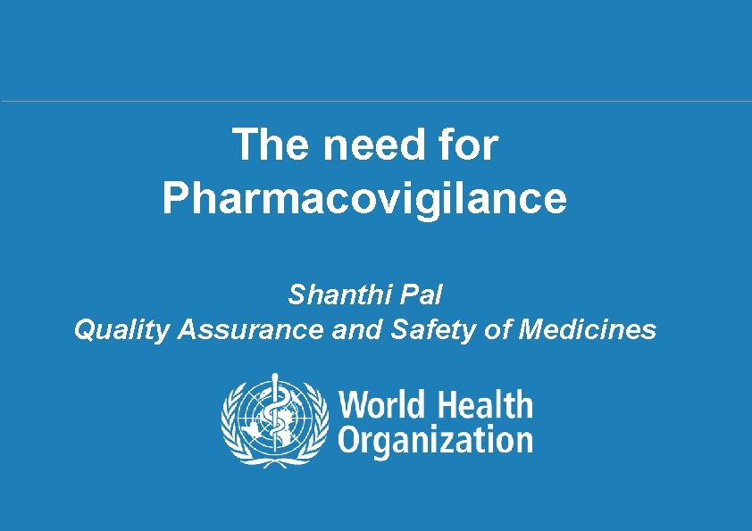 The need for Pharmacovigilance Shanthi Pal Quality Assurance and Safety of Medicines 1| PV