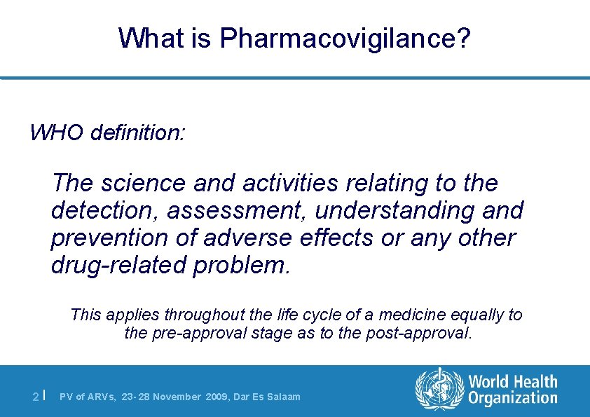 What is Pharmacovigilance? WHO definition: The science and activities relating to the detection, assessment,