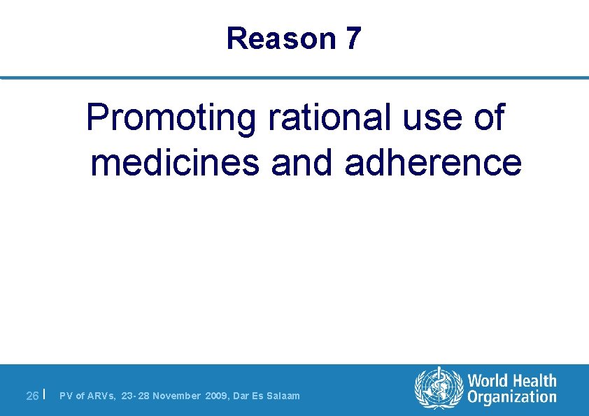 Reason 7 Promoting rational use of medicines and adherence 26 | PV of ARVs,