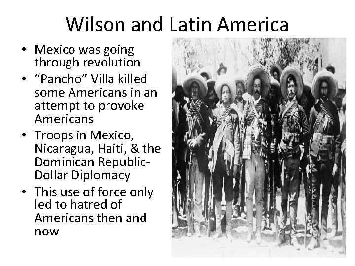 Wilson and Latin America • Mexico was going through revolution • “Pancho” Villa killed