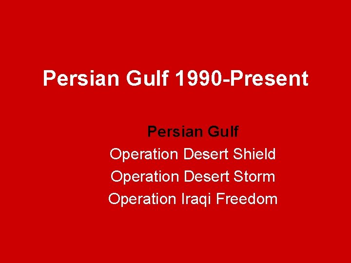 Persian Gulf 1990 -Present Persian Gulf Operation Desert Shield Operation Desert Storm Operation Iraqi