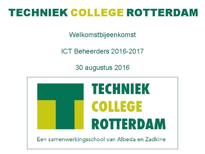 TECHNIEK COLLEGE ROTTERDAM Welkomstbijeenkomst ICT Beheerders 2016 -2017 30 augustus 2016 