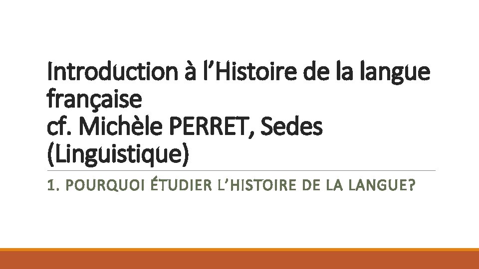 Introduction à l’Histoire de la langue française cf. Michèle PERRET, Sedes (Linguistique) 1. POURQUOI