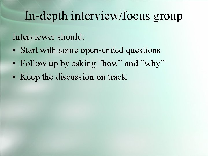 In-depth interview/focus group Interviewer should: • Start with some open-ended questions • Follow up