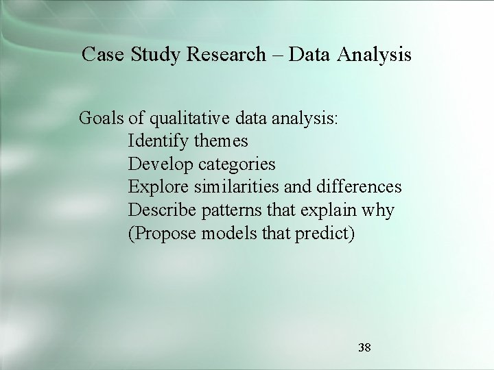 Case Study Research – Data Analysis Goals of qualitative data analysis: Identify themes Develop