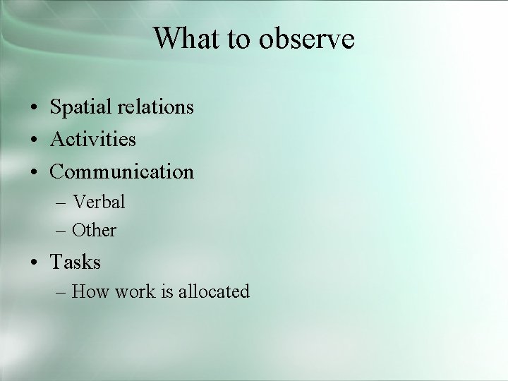 What to observe • Spatial relations • Activities • Communication – Verbal – Other