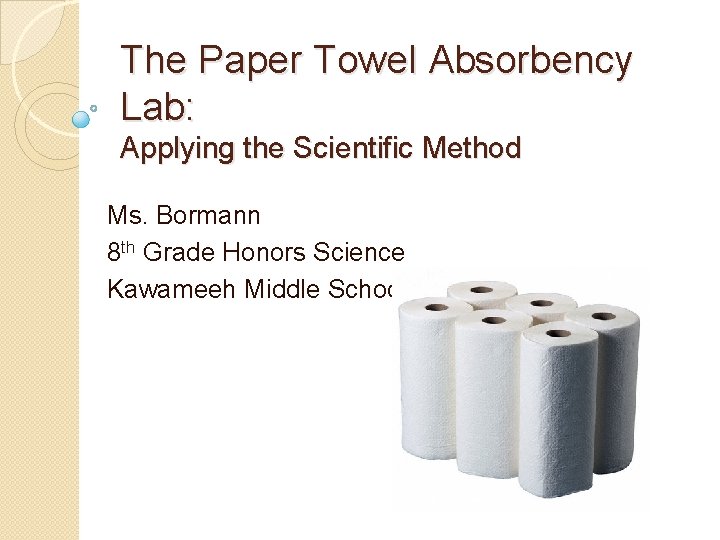 The Paper Towel Absorbency Lab: Applying the Scientific Method Ms. Bormann 8 th Grade