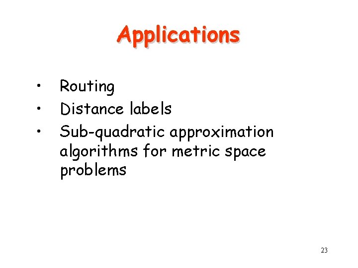 Applications • • • Routing Distance labels Sub-quadratic approximation algorithms for metric space problems