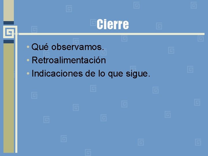 Cierre • Qué observamos. • Retroalimentación • Indicaciones de lo que sigue. 