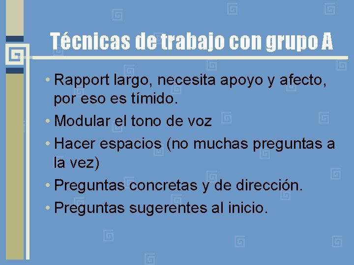 Técnicas de trabajo con grupo A • Rapport largo, necesita apoyo y afecto, por