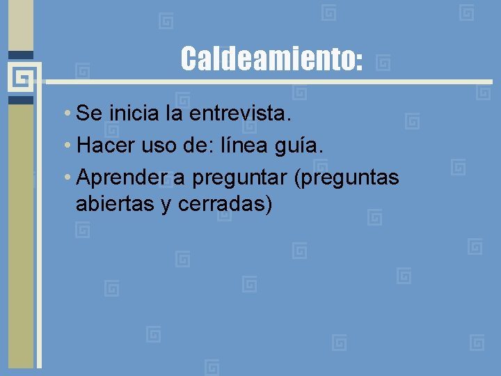 Caldeamiento: • Se inicia la entrevista. • Hacer uso de: línea guía. • Aprender