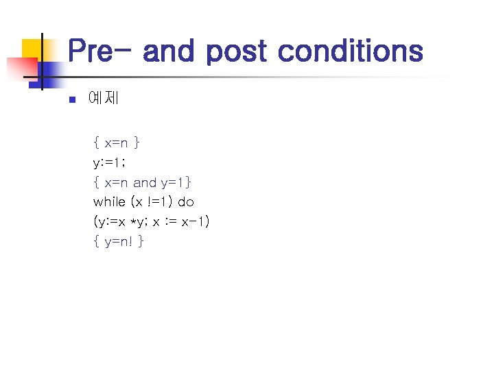 Pre- and post conditions n 예제 { x=n } y: =1; { x=n and