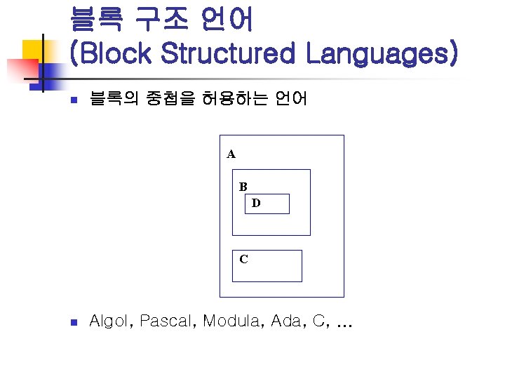 블록 구조 언어 (Block Structured Languages) n 블록의 중첩을 허용하는 언어 A B D