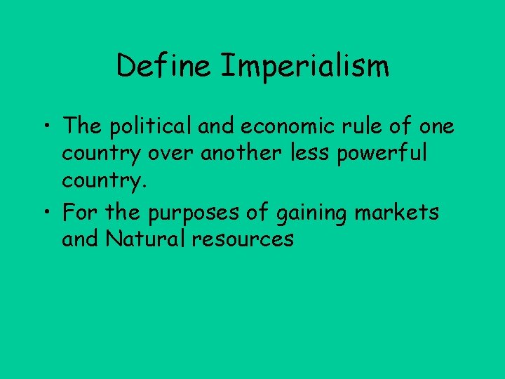 Define Imperialism • The political and economic rule of one country over another less