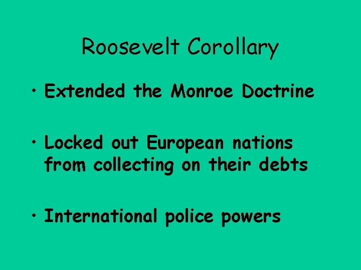 Roosevelt Corollary • Extended the Monroe Doctrine • Locked out European nations from collecting