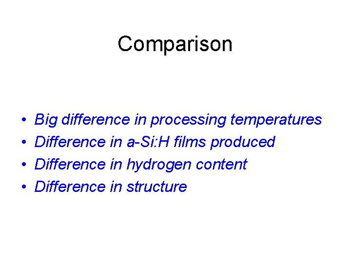 Comparison • • Big difference in processing temperatures Difference in a-Si: H films produced Comparison • • Big difference in processing temperatures Difference in a-Si: H films produced