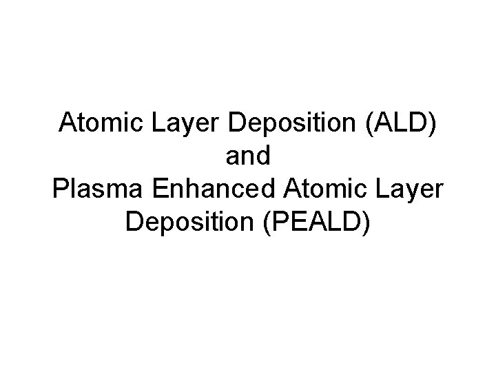 Atomic Layer Deposition (ALD) and Plasma Enhanced Atomic Layer Deposition (PEALD) Atomic Layer Deposition (ALD) and Plasma Enhanced Atomic Layer Deposition (PEALD)