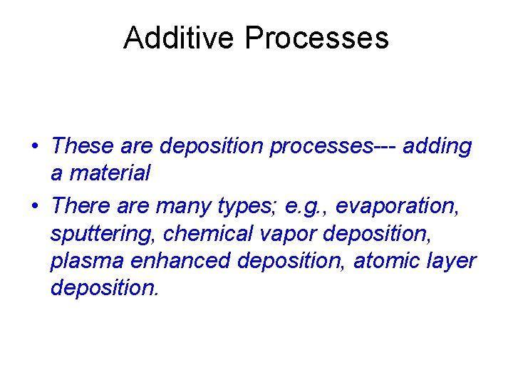 Additive Processes • These are deposition processes--- adding a material • There are many Additive Processes • These are deposition processes--- adding a material • There are many