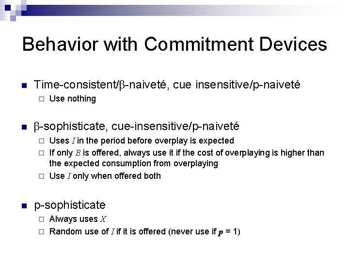 Behavior with Commitment Devices n Time-consistent/β-naiveté, cue insensitive/p-naiveté ¨ n Use nothing β-sophisticate, cue-insensitive/p-naiveté