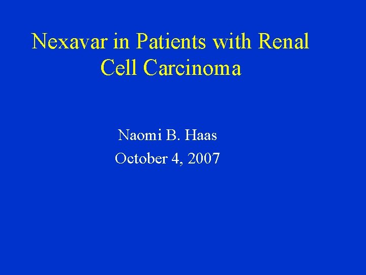 Nexavar in Patients with Renal Cell Carcinoma Naomi B. Haas October 4, 2007 