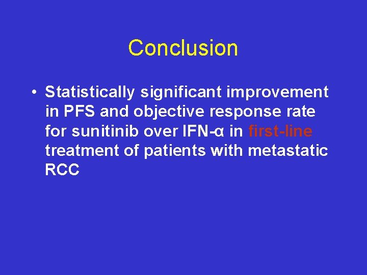 Conclusion • Statistically significant improvement in PFS and objective response rate for sunitinib over