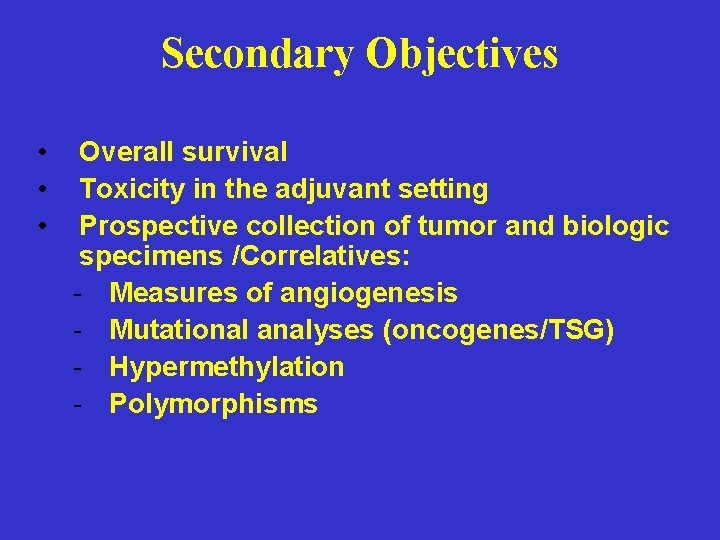 Secondary Objectives • • • Overall survival Toxicity in the adjuvant setting Prospective collection