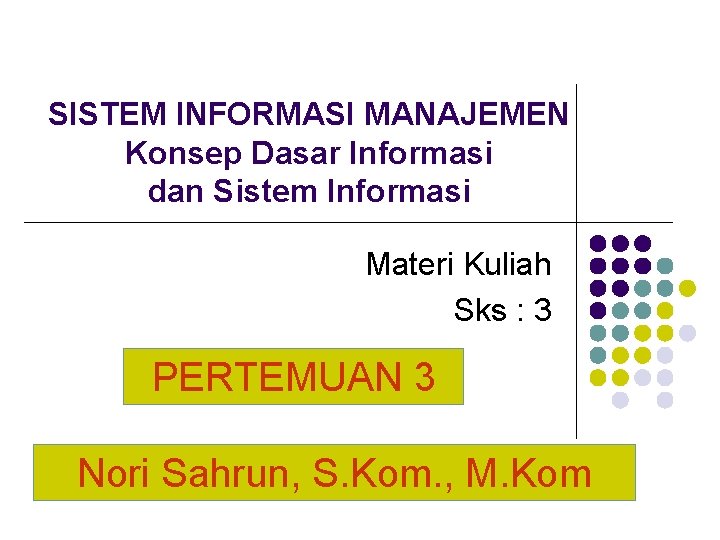SISTEM INFORMASI MANAJEMEN Konsep Dasar Informasi dan Sistem Informasi Materi Kuliah Sks : 3