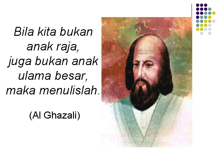 Bila kita bukan anak raja, juga bukan anak ulama besar, maka menulislah. (Al Ghazali)