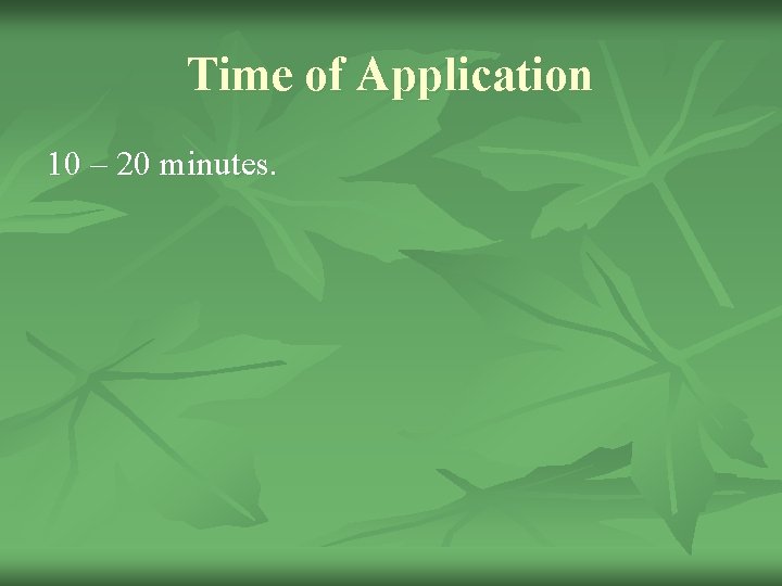 Time of Application 10 – 20 minutes. 