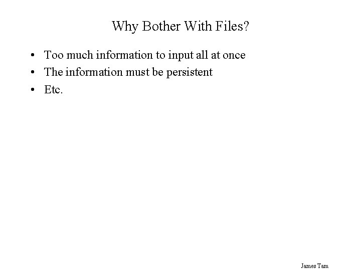 Why Bother With Files? • Too much information to input all at once •