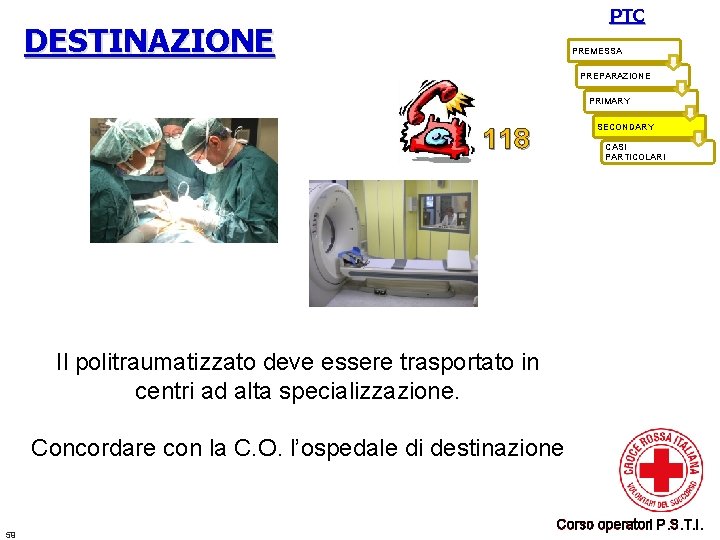 PTC DESTINAZIONE PREMESSA PREPARAZIONE PRIMARY SECONDARY 118 CASI PARTICOLARI Il politraumatizzato deve essere trasportato