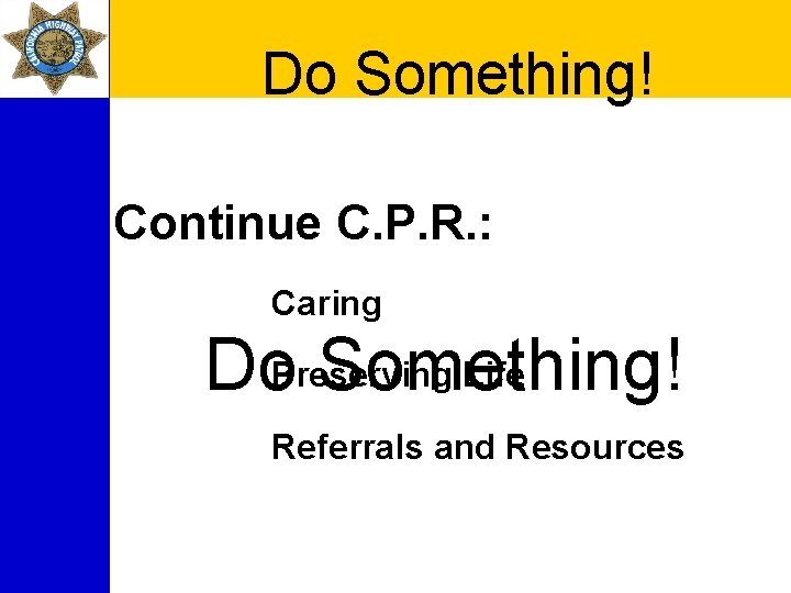 Do Something! Continue C. P. R. : Caring Life Do. Preserving Something! Referrals and