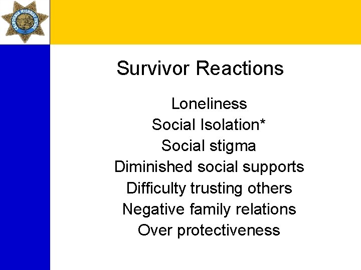 Survivor Reactions Loneliness Social Isolation* Social stigma Diminished social supports Difficulty trusting others Negative
