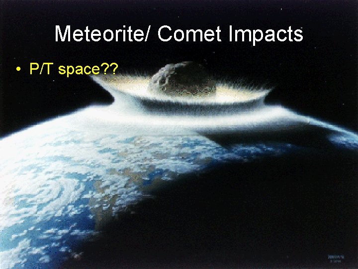 Meteorite/ Comet Impacts • P/T space? ? 