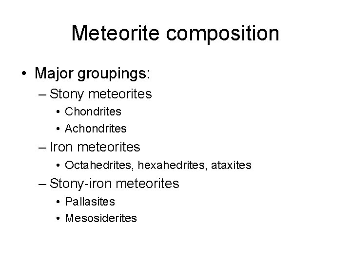 Meteorite composition • Major groupings: – Stony meteorites • Chondrites • Achondrites – Iron